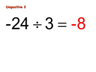 Diapositive 2
-24 ÷ 3 = -8