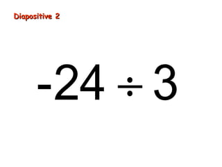 Diapositive 2
-24 ÷ 3