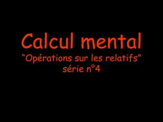 Calcul mental
“Opérations sur les relatifs”
série n°4

 