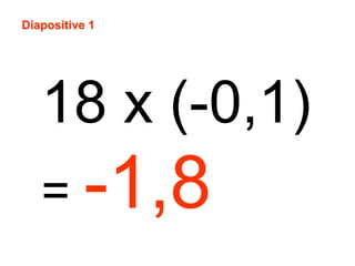 Diapositive 1 
18 x (-0,1) 
= -1,8 
 