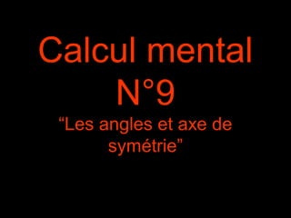 Calcul mental
N°9
“Les angles et axe de
symétrie”
 