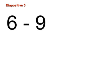 6 - 9
Diapositive 5Diapositive 5