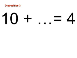 10 + …= 4
Diapositive 3Diapositive 3