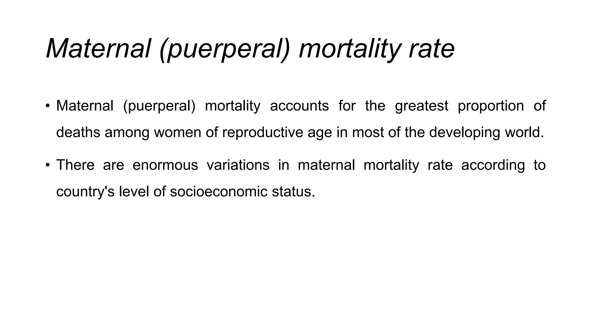 Maternal (puerperal) mortality rate
• Maternal (puerperal) mortality accounts for the greatest proportion of
deaths among women of reproductive age in most of the developing world.
• There are enormous variations in maternal mortality rate according to
country's level of socioeconomic status.
 