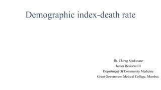 Demographic index-death rate
Dr. Chirag Sonkusare
Junior Resident III
Department Of Community Medicine
Grant Government Medical College, Mumbai.
 