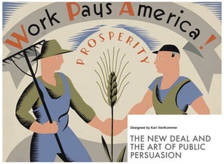 THE NEW DEAL AND
THE ART OF PUBLIC
PERSUASION
Designed by Kari VanKommer
 