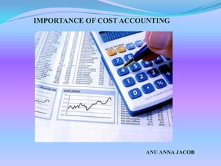IMPORTANCE OF COST ACCOUNTING




                       ANU ANNA JACOB
 