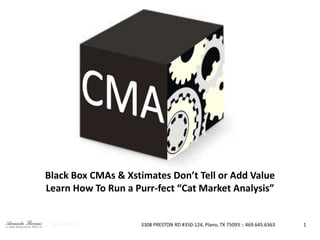 Black Box CMAs & Xstimates Don’t Tell or Add Value
Learn How To Run a Purr-fect “Cat Market Analysis”
8/14/2015 3308 PRESTON RD #350-124, Plano, TX 75093 :: 469.645.6363 1
 