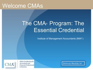 The CMA®
Program: The
Essential Credential
Institute of Management Accountants (IMA®
)
Welcome CMAs
 