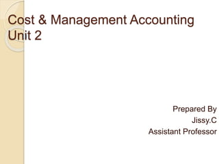 Cost & Management Accounting
Unit 2
Prepared By
Jissy.C
Assistant Professor
 