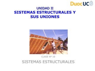 UNIDAD II
SISTEMAS ESTRUCTURALES Y
      SUS UNIONES




           CLASE Nº 10

   SISTEMAS ESTRUCTURALES
 