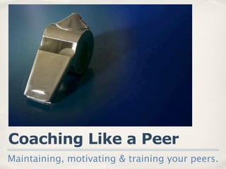 Coaching Like a Peer
Maintaining, motivating & training your peers.
 