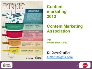 Content
marketing
2013

Content Marketing
Association
IAB
4th December 2012



Dr Dave Chaffey
SmartInsights.com

                    1
 