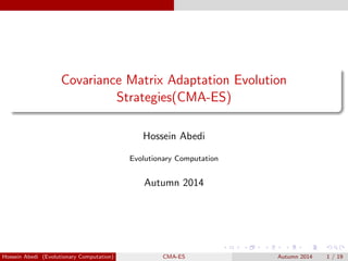 .. 
. 
. .. 
. 
. .. 
. 
.. 
. 
.. 
. 
.. 
. 
. .. 
. 
.. 
. 
.. 
. 
.. 
. 
.. 
. 
.. 
. 
.. 
. 
.. 
. 
.. 
. 
.. 
. 
. .. 
. 
. .. 
. 
.. 
. 
.. 
. 
. 
. 
Covariance Matrix Adaptation Evolution 
Strategies(CMA-ES) 
Hossein Abedi 
Evolutionary Computation 
Autumn 2014 
Hossein Abedi (Evolutionary Computation) CMA-ES Autumn 2014 1 / 19 
 