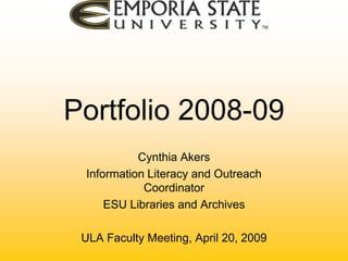 Portfolio 2008-09 Cynthia Akers Information Literacy and Outreach Coordinator ESU Libraries and Archives ULA Faculty Meeting, April 20, 2009 