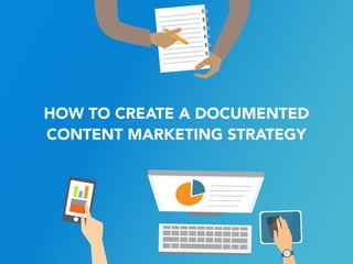 HOW TO CREATE A DOCUMENTED  
CONTENT MARKETING STRATEGY
 