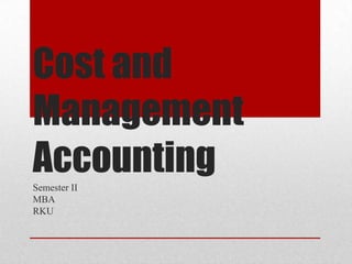 Cost and
Management
Accounting
Semester II
MBA
RKU
 