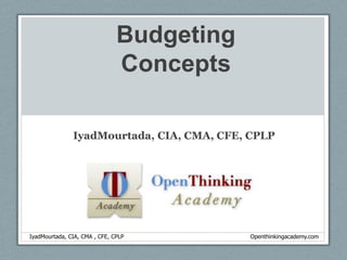 Budgeting Concepts IyadMourtada, CIA, CMA, CFE, CPLP IyadMourtada, CIA, CMA , CFE, CPLP          						       Openthinkingacademy.com 