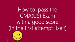 How to pass the
CMA(US) Exam
with a good score
(In the first attempt itself)
T
h
is
P
h
 