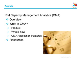 © Copyright IBM Corporation 2015
Agenda
IBM Capacity Management Analytics (CMA)
 Overview
 What is CMA?
 Product
 What’s new
 CMA Application Features
 Resources
 