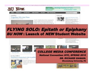 FLYING SOLO: Epitath or Epiphany
BU NOW :     of NEW Student Website




            COLLEGE MEDIA CONFERENCE
             National Convention: NYC, SPRING 2010
                              DR. RICHARD GANAHL
                               Bloomsburg University, PA
 