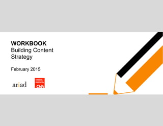 WORKBOOK
Building Content
Strategy
February 2015
 