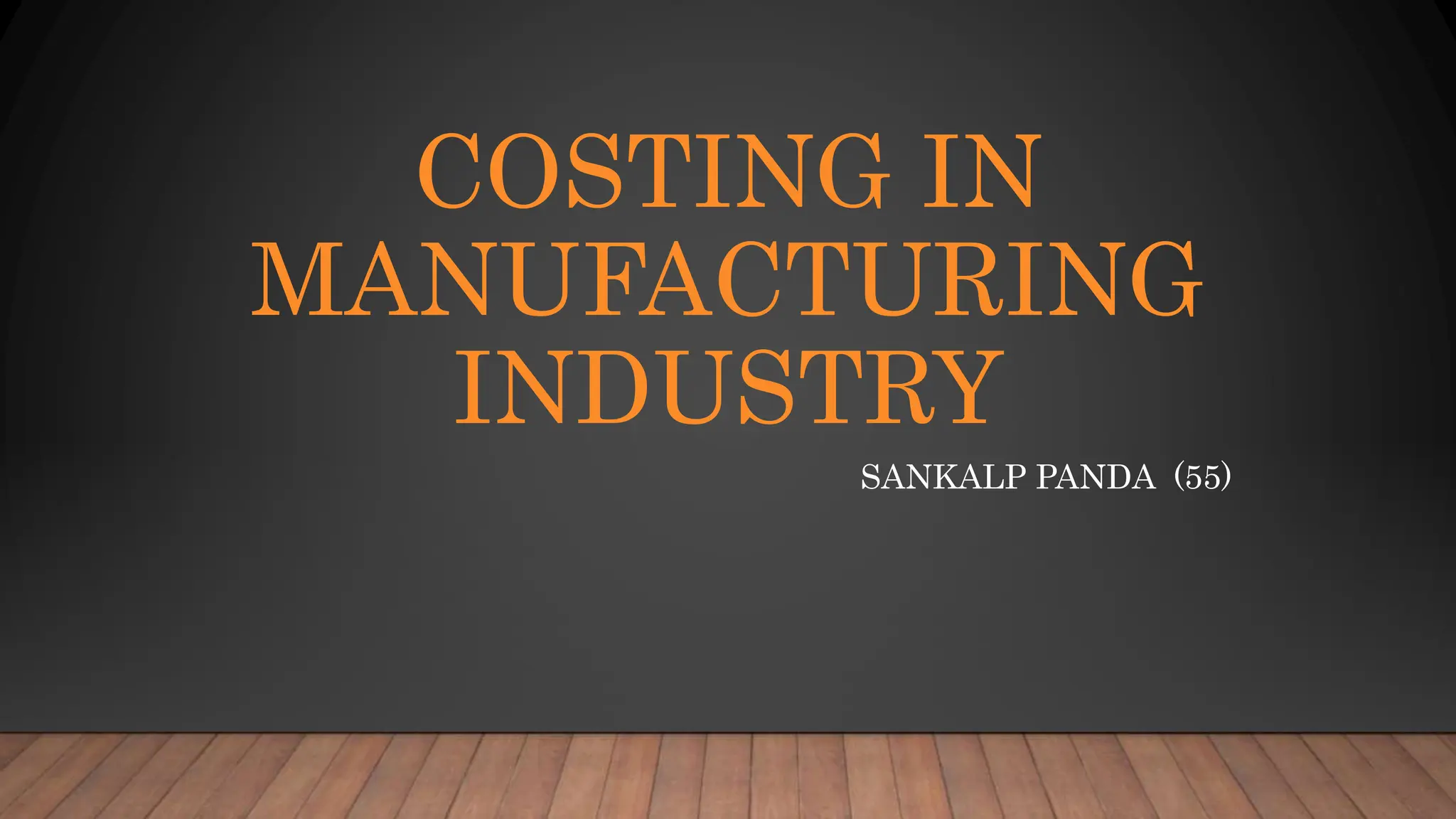 COSTING IN
MANUFACTURING
INDUSTRY
SANKALP PANDA (55)
