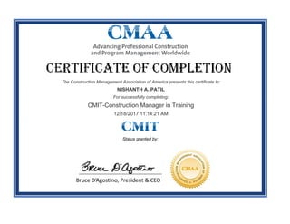 The Construction Management Association of America presents this certificate to:
NISHANTH A. PATIL
For successfully completing:
CMIT-Construction Manager in Training
12/18/2017 11:14:21 AM
Status granted by:
 