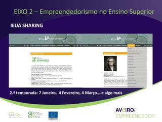 EIXO 2 – Empreendedorismo no Ensino Superior
IEUA SHARING




2.ª temporada: 7 Janeiro, 4 Fevereiro, 4 Março….e algo mais
 