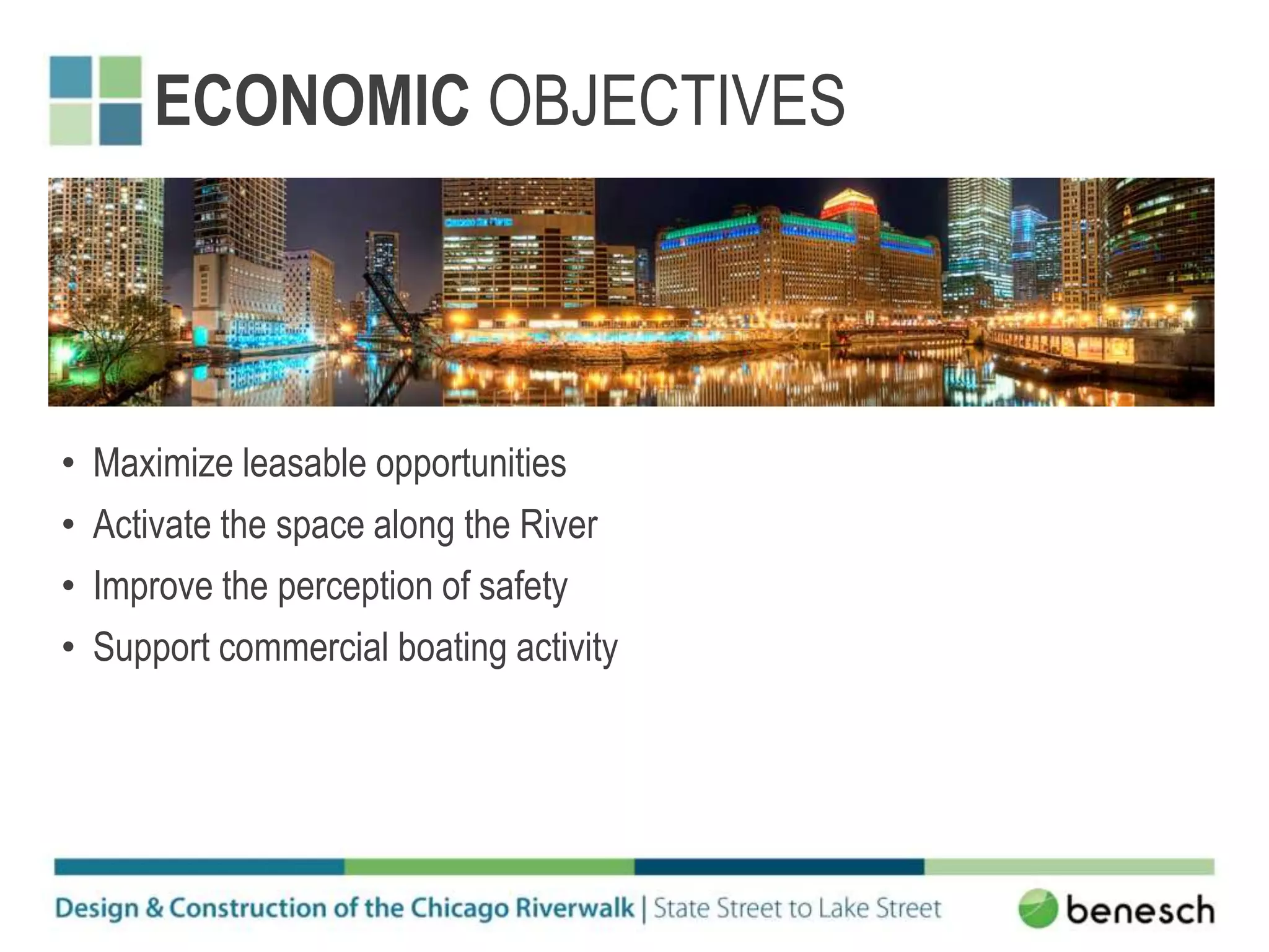 ECONOMIC OBJECTIVES
• Maximize leasable opportunities
• Activate the space along the River
• Improve the perception of safety
• Support commercial boating activity
 