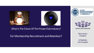 What Is The Future Of The PrivateClub Industry?
For MembershipRecruitment and Retention?
SteveGraves
President
AJRedetzke
Vice-President
 