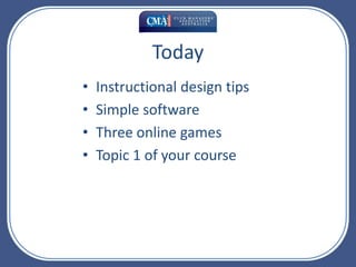 Today Instructional design tips Simple software Three online games Topic 1 of your course 