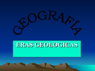 ERAS GEOLOGICAS GEOGRAFÍA 