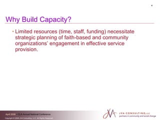 Limited resources (time, staff, funding) necessitate strategic planning of faith-based and community organizations’ engagement in effective service provision. Why Build Capacity?  