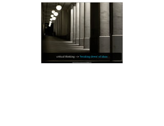critical thinking --> 'breaking down' of ideas
              http://www.ﬂickr.com/photos/kh-67/3840097157/
 