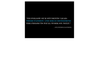“We follow our students’ lead:
their Passion and ideas determine
the projects we’ll work on next.”

                    - stanford d.school
 