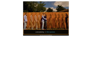 contemplating --> their passions
       http://www.ﬂickr.com/photos/eyermonkey/2842941601/
 