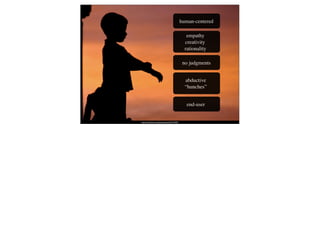 human-centered

                                                   empathy
                                                  creativity
                                                  rationality

                                                 no judgments


                                                  abductive
                                                  “hunches”


                                                   end-user


http://www.ﬂickr.com/photos/lecates/461775305
 