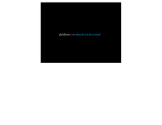 childhood --> what do we love most?
 