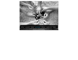 deﬁne * research * ideate * prototype * choose * implement * learn
                      http://yokeparty.com/wp-content/3471115027_6a281a2537_o.jpg
 