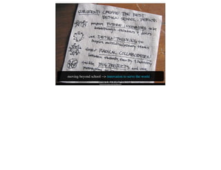 moving beyond school --> innovation to serve the world
                    http://dschool.stanford.edu/manifesto.html
 
