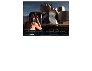 world economic forum, dubai --> global agenda council on design
principles/ideas/strategies to address complex problems facing us all
                          http://www.ﬂickr.com/photos/krisvdv/336519664
 