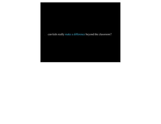 can kids really make a difference beyond the classroom?
 