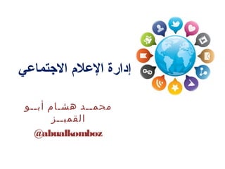 ‫االجتماعي‬ ‫اإلعالم‬ ‫إدارة‬
‫أبــو‬ ‫هشـام‬ ‫محمــد‬‫القمبــز‬
@abualkomboz
 