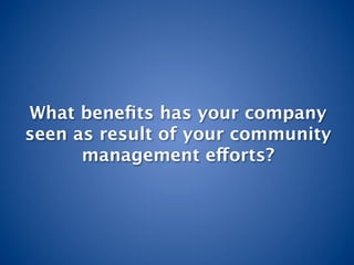 What beneﬁts has your company
seen as result of your community
      management efforts? 
 