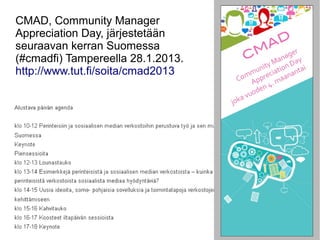 CMAD, Community Manager
Appreciation Day, järjestetään
seuraavan kerran Suomessa
(#cmadfi) Tampereella 28.1.2013.
http://www.tut.fi/soita/cmad2013
 