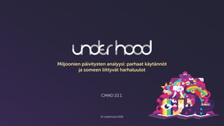 CMAD 22.1.
© Underhood 2018
Miljoonien päivitysten analyysi: parhaat käytännöt
ja someen liittyvät harhaluulot
 