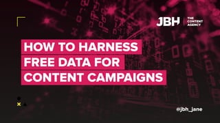 HOW TO HARNESS
FREE DATA FOR
CONTENT CAMPAIGNS
@jbh_jane
 