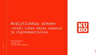kubo.fi
Luottamuksellinen
Analytiikkaa arkeen
-miten lukea dataa somessa
ja digikampanjoissa
1
Minna Ristolainen
Strategi, Kubo
minna.ristolainen@kubo.ﬁ
 