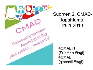 Suomen 2. CMAD-
   tapahtuma
    28.1.2013



  #CMADFI
  (Suomen #tagi)
  #CMAD
  (globaali #tagi)
 
